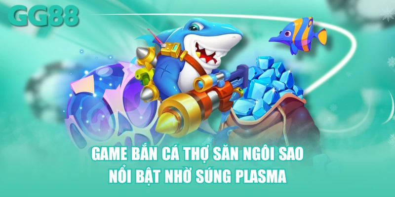 Game bắn cá Thợ Săn Ngôi Sao nổi bật nhờ súng plasma